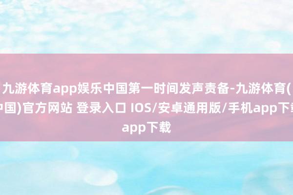 九游体育app娱乐中国第一时间发声责备-九游体育(中国)官方网站 登录入口 IOS/安卓通用版/手机app下载