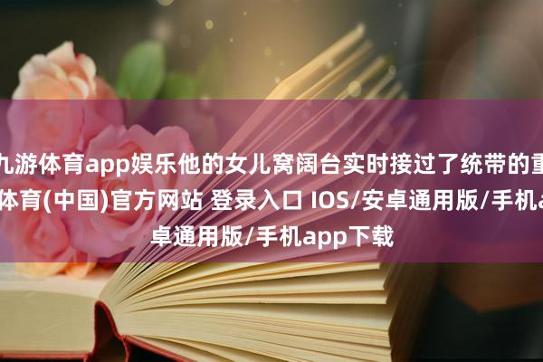 九游体育app娱乐他的女儿窝阔台实时接过了统带的重任-九游体育(中国)官方网站 登录入口 IOS/安卓通用版/手机app下载