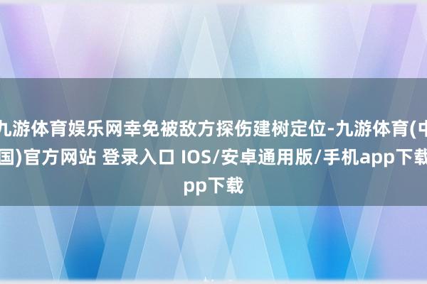 九游体育娱乐网幸免被敌方探伤建树定位-九游体育(中国)官方网站 登录入口 IOS/安卓通用版/手机app下载