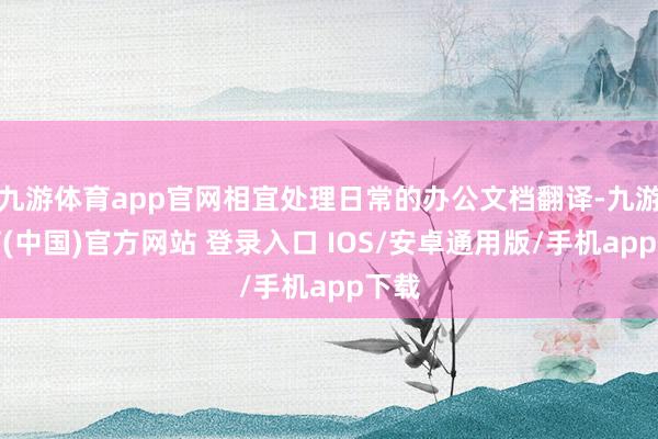 九游体育app官网相宜处理日常的办公文档翻译-九游体育(中国)官方网站 登录入口 IOS/安卓通用版/手机app下载