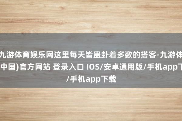 九游体育娱乐网这里每天皆蛊卦着多数的搭客-九游体育(中国)官方网站 登录入口 IOS/安卓通用版/手机app下载