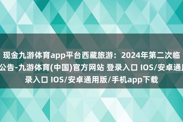 现金九游体育app平台西藏旅游：2024年第二次临时鼓舞大会有计议公告-九游体育(中国)官方网站 登录入口 IOS/安卓通用版/手机app下载