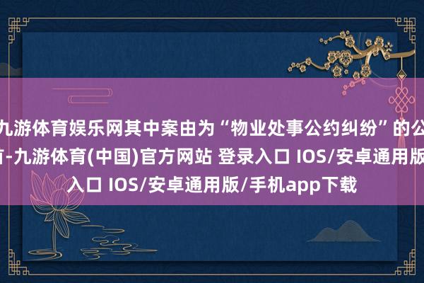 九游体育娱乐网其中案由为“物业处事公约纠纷”的公告以857则居首-九游体育(中国)官方网站 登录入口 IOS/安卓通用版/手机app下载