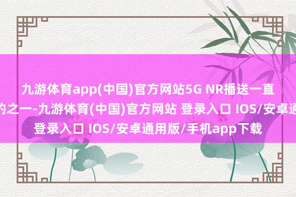 九游体育app(中国)官方网站　　5G NR播送一直是5G诈欺发展的标的之一-九游体育(中国)官方网站 登录入口 IOS/安卓通用版/手机app下载