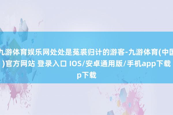 九游体育娱乐网处处是菟裘归计的游客-九游体育(中国)官方网站 登录入口 IOS/安卓通用版/手机app下载