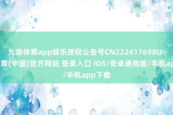 九游体育app娱乐授权公告号CN222417698U-九游体育(中国)官方网站 登录入口 IOS/安卓通用版/手机app下载