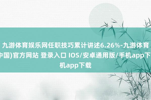 九游体育娱乐网任职技巧累计讲述6.26%-九游体育(中国)官方网站 登录入口 IOS/安卓通用版/手机app下载