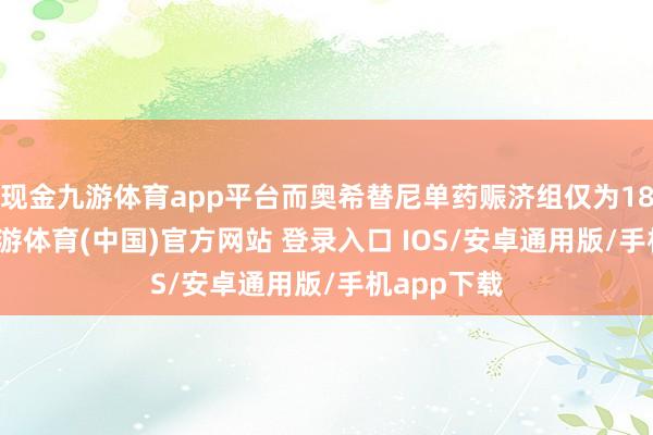 现金九游体育app平台而奥希替尼单药赈济组仅为18.3个月-九游体育(中国)官方网站 登录入口 IOS/安卓通用版/手机app下载