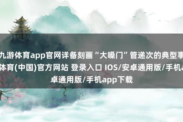 九游体育app官网详备刻画“大嗓门”管递次的典型事例-九游体育(中国)官方网站 登录入口 IOS/安卓通用版/手机app下载